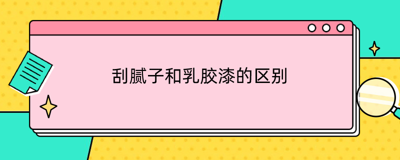 刮腻子和乳胶漆的区别（装修刮腻子还是乳胶漆）