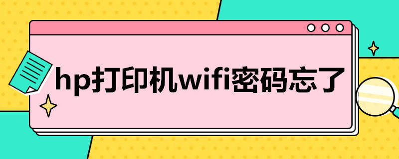 hp打印机wifi密码忘了 hp打印机怎么连接wifi 忘记密码