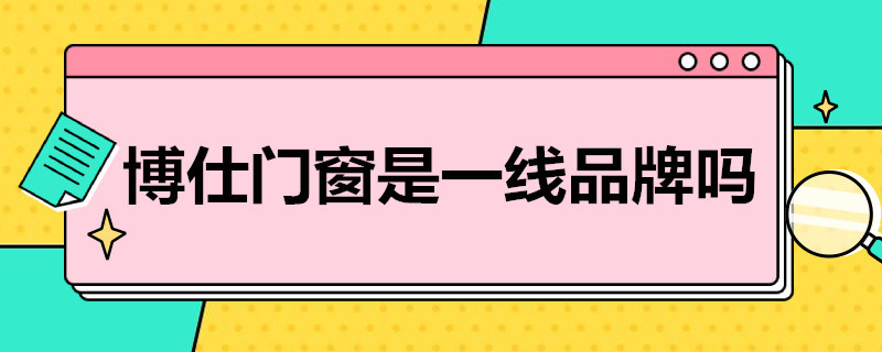 博仕门窗是一线品牌吗 博仕门窗是一线品牌吗还是二线