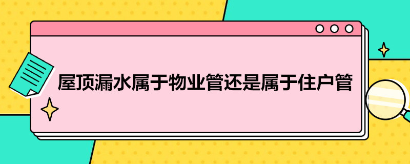 屋顶漏水属于物业管还是属于住户管 屋顶漏水造成损失,物业有责任吗