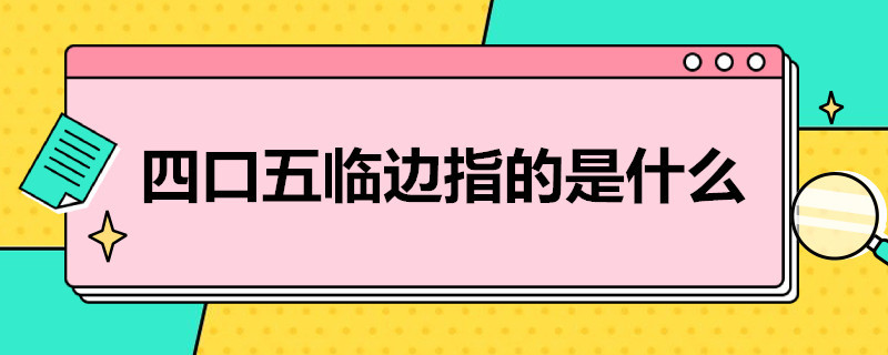 四口五临边指的是什么 四口五临边指的是什么意思