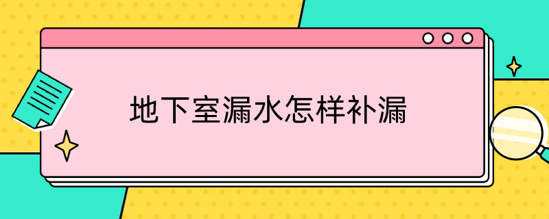 地下室漏水怎样补漏（地下室漏水怎样补漏最好）