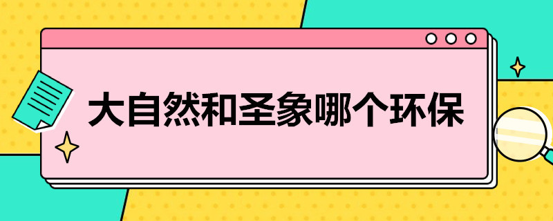 大自然和圣象哪个环保（大自然地板和圣象）