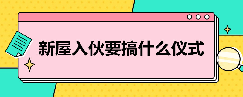 新屋入伙要搞什么仪式 新屋入伙最简单的仪式