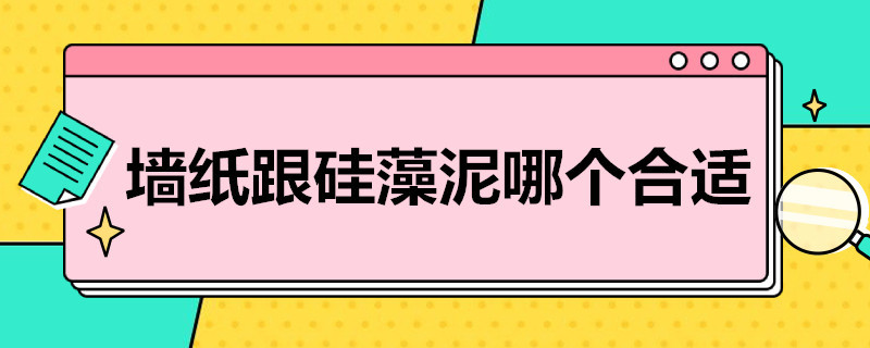 墙纸跟硅藻泥哪个合适（墙纸跟硅藻泥哪个合适家用）