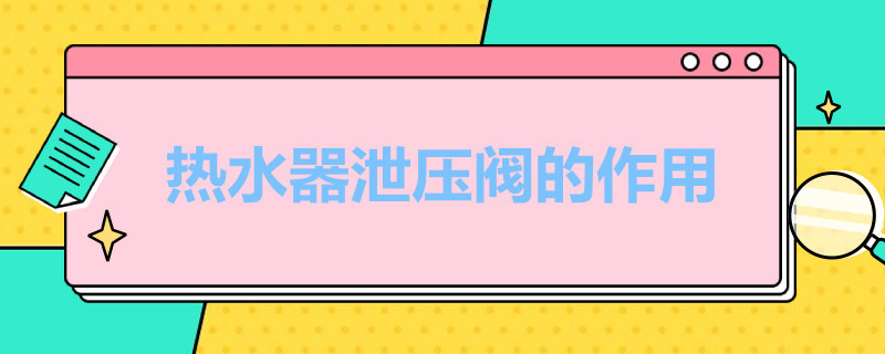 热水器泄压阀的作用（燃气热水器泄压阀的作用）