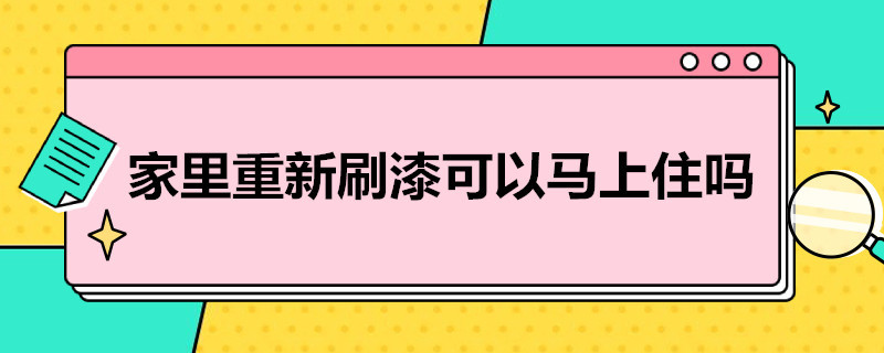 家里重新刷漆可以马上住吗 家里重新刷漆多久能入住