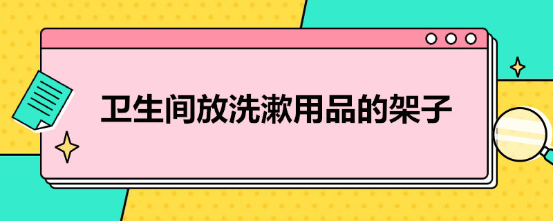 卫生间放洗漱用品的架子（卫生间放洗漱用品的架子高度）