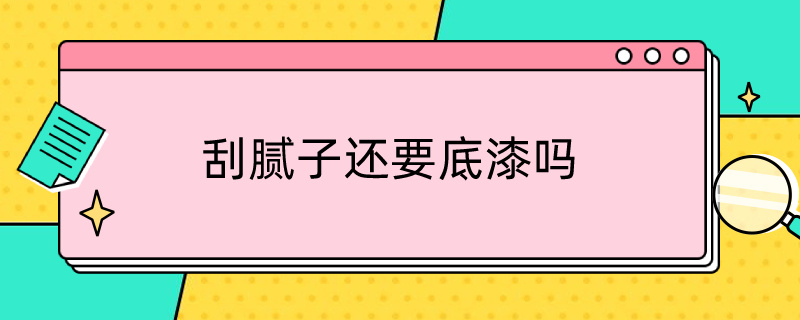 刮腻子还要底漆吗（为什么有些师傅刮腻子不用底漆呢）