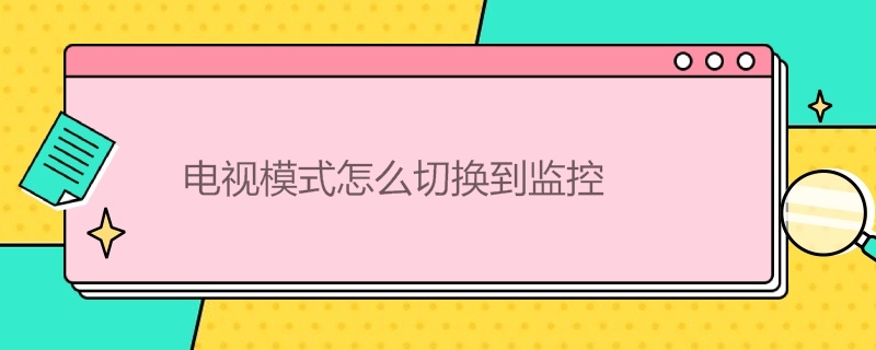 电视模式怎么切换到监控 电视模式怎么切换到监控摄像头