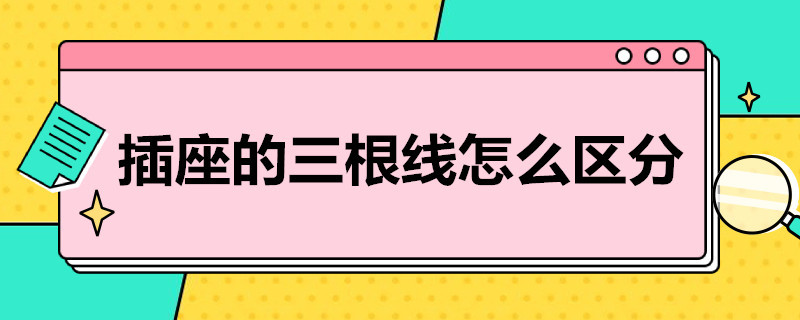 插座的三根线怎么区分 插座三根线怎么区分零地线