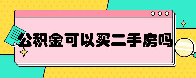 公积金可以买二手房么（公积金能不能买二手房）