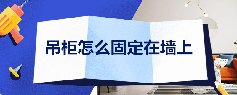 吊柜怎么固定在墙上 厨房吊柜怎么固定在墙上