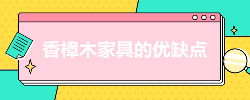 香樟木家具的优缺点（香樟木家具的优点和缺点）