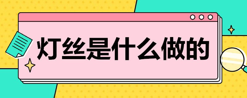 灯丝是什么做的（爱迪生的灯泡的灯丝是什么做的）