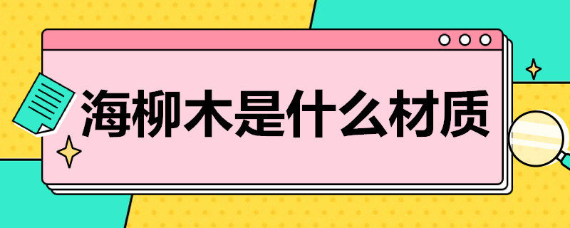 海柳木是什么材质（海柳木是什么材质的）