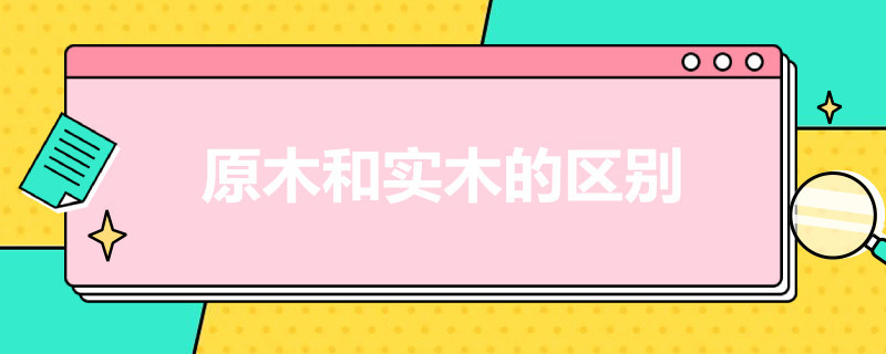 原木和实木的区别 原生木和实木的区别