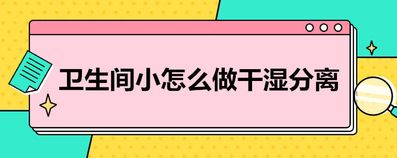 卫生间小怎么做干湿分离（卫生间小怎么做干湿分离图片）