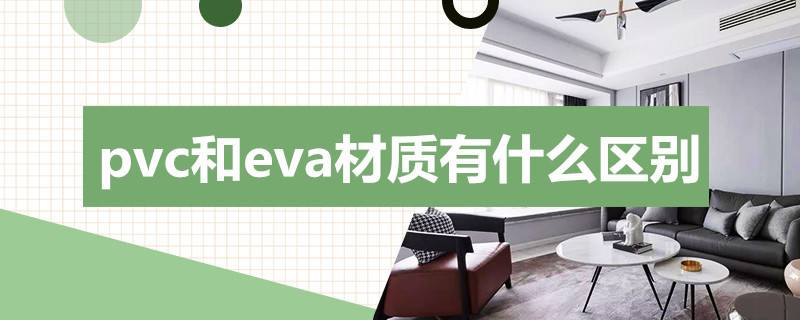 pvc和eva材质有什么区别（pvc和eva材质有什么区别雨衣）