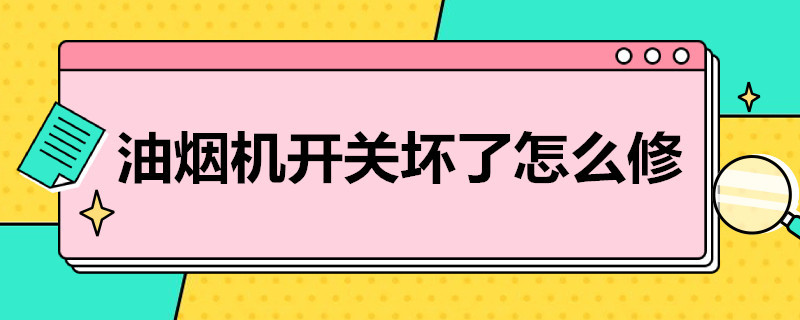 油烟机开关坏了怎么修 油烟机开关坏了怎么修,手动的