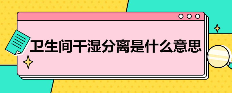 卫生间干湿分离是什么意思（卫生间干湿分离是什么意思?它有哪些优缺点?）