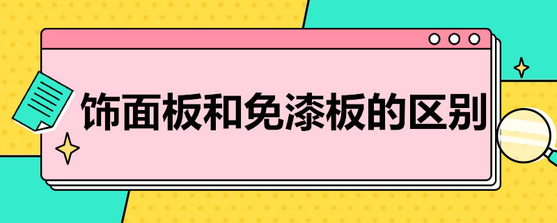 饰面板和免漆板的区别（免漆板和面板哪个好）