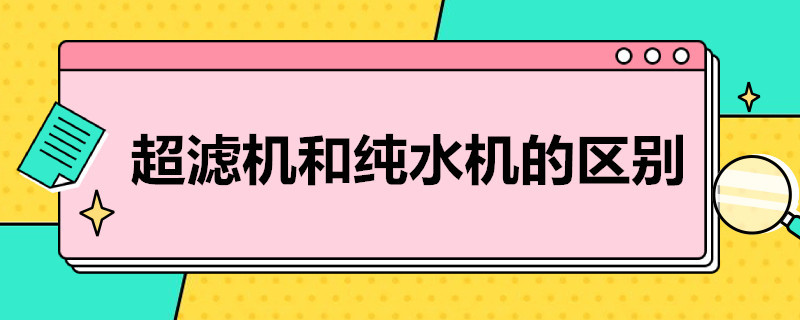 超滤机和纯水机的区别（超滤机和纯水机的区别是什么）