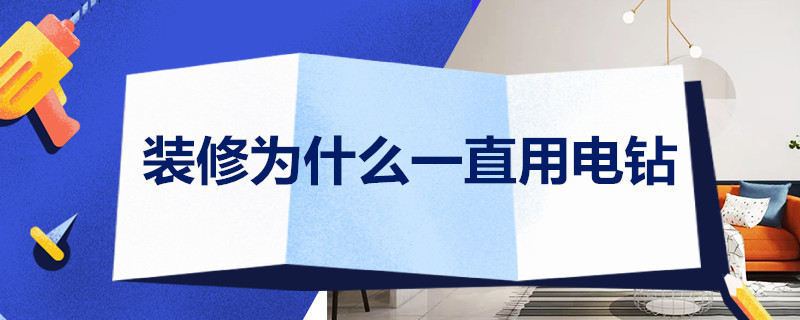 装修为什么一直用电钻（装修为什么一直用电钻钻孔）