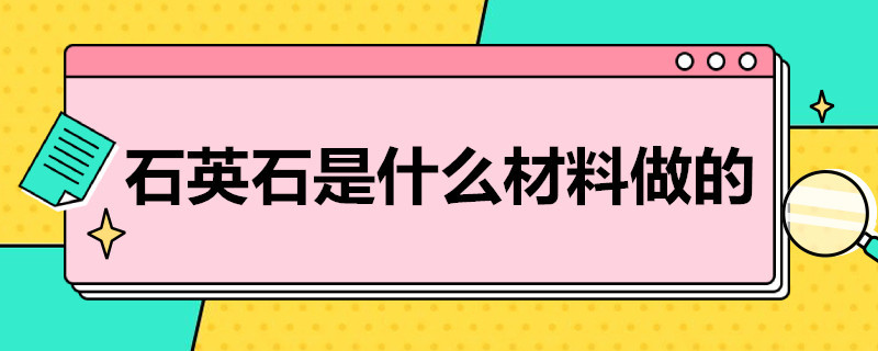 石英石是什么材料做的（石英石是啥材料做的）