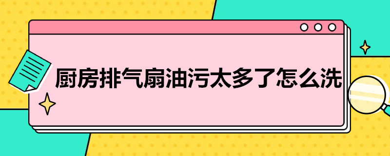 厨房排气扇油污太多了怎么洗 厨房排气扇上的油污怎么去除