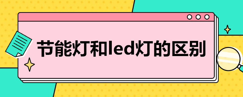 节能灯和led灯的区别（白炽灯节能灯和led灯的区别）