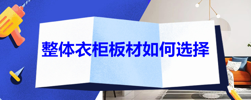 整体衣柜板材如何选择 整体衣柜板材如何选择好