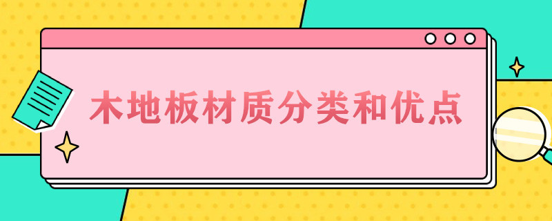 木地板材质分类和优点（实木地板的木材种类及优缺点）