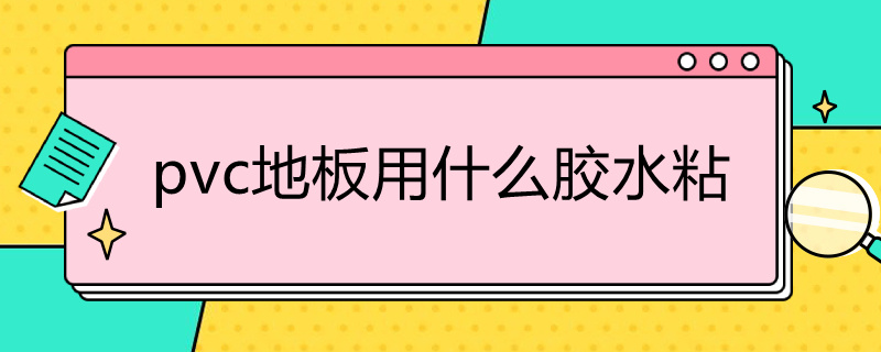 pvc地板用什么胶水粘 pvc地板用什么胶水粘贴