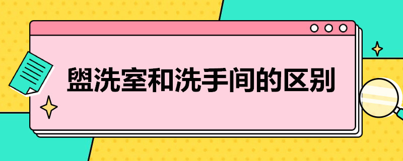 盥洗室和洗手间的区别（盥洗室和盥洗室的区别）