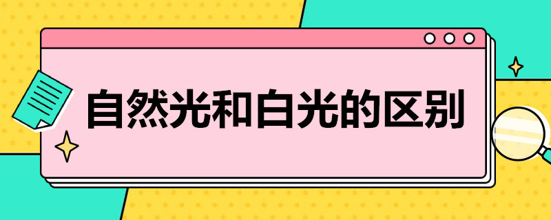 自然光和白光的区别（自然光和白光的区别在哪里）