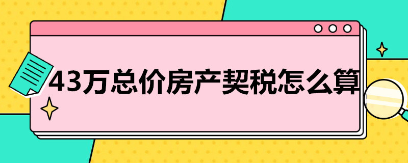 43万总价房产契税怎么算 43万的房子契税是多少