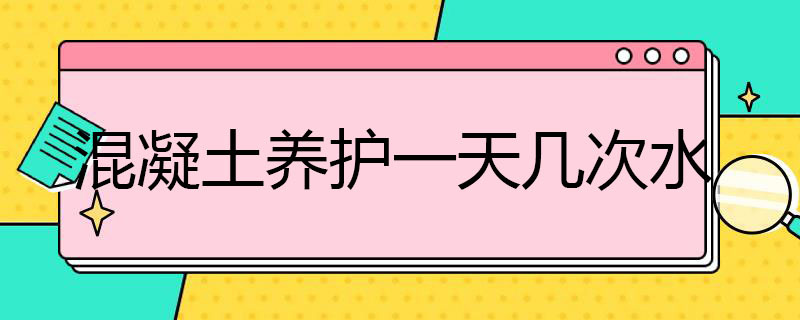 混凝土养护*几次水 混凝土养护要多久撒一次水