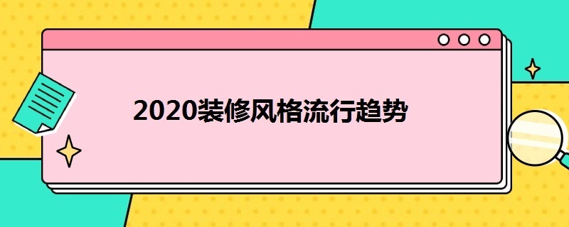 2020装修风格流行趋势（2020装修风格流行趋势图片）