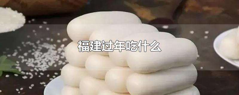 福建过年吃什么 福建过年吃什么特色食物