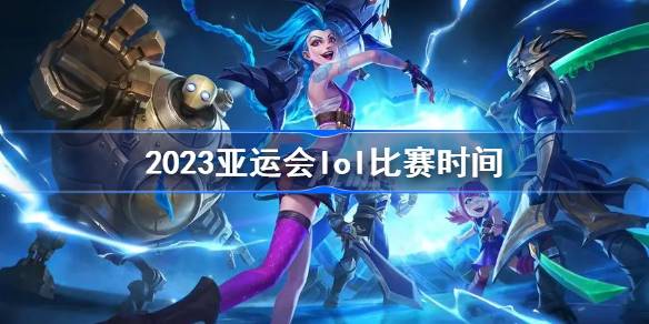 2023亚运会lol比赛日程表安排