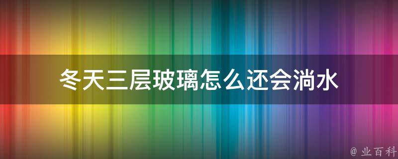 冬天三层玻璃怎么还会淌水（冬天三层玻璃怎么还会淌水呢）