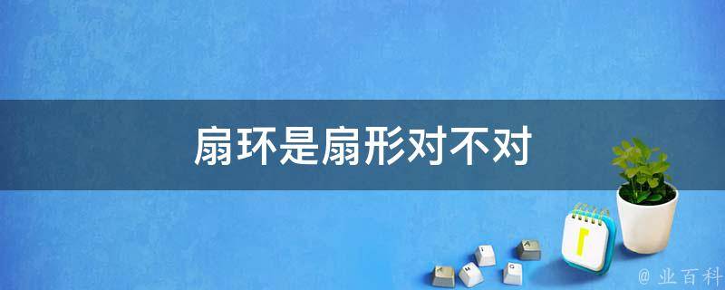 扇环是扇形对不对 扇环是扇形对不对称