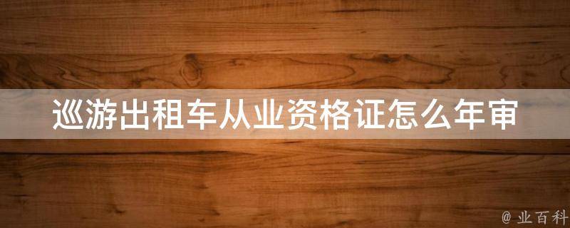 巡游出租车从业资格证怎么年审（巡游出租车从业资格证怎么年审的）