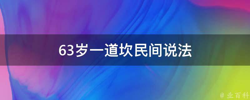 63岁一道坎民间说法（63岁74岁一道坎怎么过）