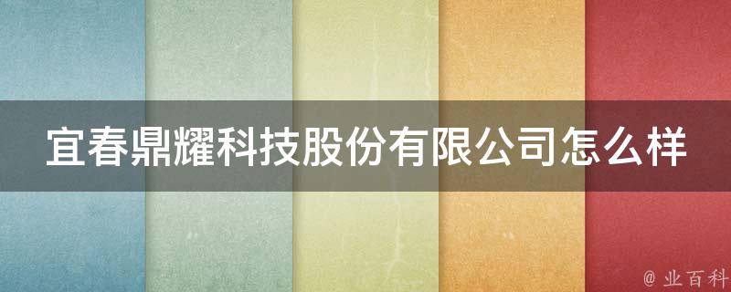 宜春鼎耀科技股份有限公司怎么样 宜春鼎耀科技股份有限公司怎么样啊