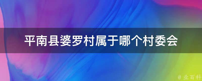 平南县婆罗村属于哪个村委会 平南县婆罗村属于哪个村委会的