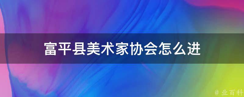 富平县美术家协会怎么进 富平县美术家协会怎么进的