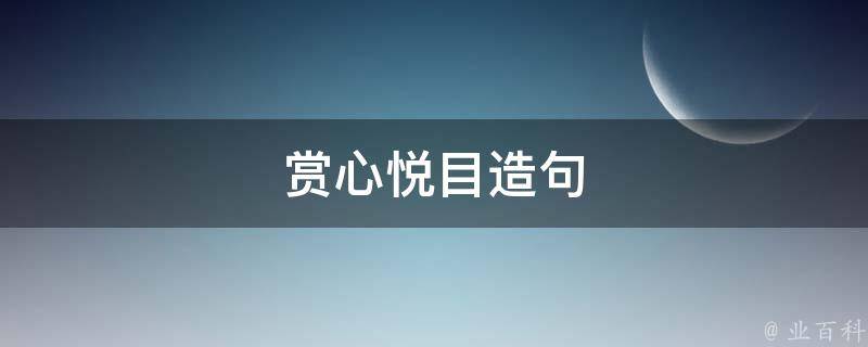 赏心悦目造句（赏心悦目造句二年级简单的）