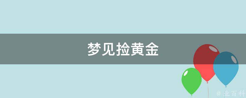 梦见捡黄金 梦见捡黄金项链是什么征兆